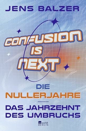 Confusion Is Next: Die Nullerjahre – das Jahrzehnt des Umbruchs | "Lustiger und klüger kann man nicht schreiben." Frankfurter Allgemeine Sonntagszeitung über Jens Balzer