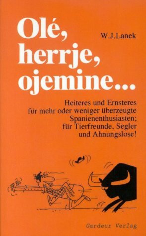 Olé, herrje, ojemine...: Heiteres und Ernsteres für mehr oder weniger überzeugte Spanienenthusiasten; für Tierfreunde, Segler und Ahnungslose!