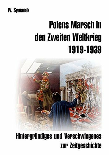 Polens Marsch in den Zweiten Weltkrieg (1. Auflage): Hintergründiges und Verschwiegenes zur Zeitgeschichte.