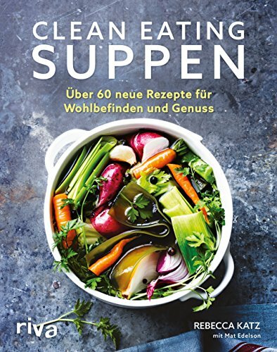 Clean Eating Suppen: Über 60 neue Rezepte für Wohlbefinden und Genuss Clean Eating Suppen: Über 60 neue Rezepte für Wohlbefinden und Genuss
