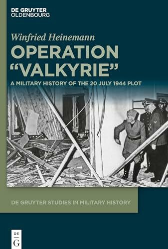 Operation "Valkyrie": A Military History of the 20 July 1944 Plot (De Gruyter Studies in Military History, 2)