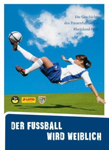 Der Fussball wird weiblich: Die Geschichte des Frauenfußballs in Rheinland-Pfalz Der Fussball wird weiblich: Die Geschichte des Frauenfußballs in Rheinland-Pfalz