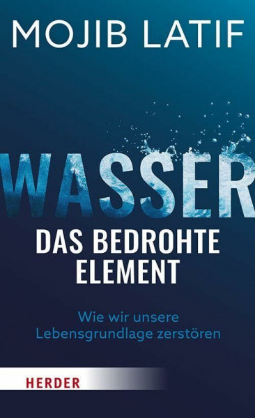Wasser – das bedrohte Element: Wie wir unsere Lebensgrundlage zerstören