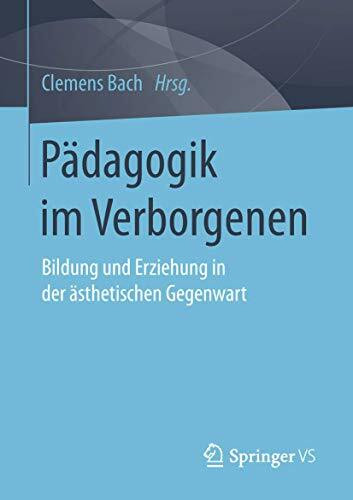 Pädagogik im Verborgenen: Bildung und Erziehung in der ästhetischen Gegenwart