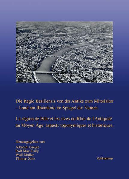 Die Regio Basiliensis von der Antike zum Mittelalter - Land am Rheinknie im Spiegel der Namen: La région de Bâle et les rives du Rhin de l'Antiquité ... Reihe B: Forschungen, 195, Band 195)