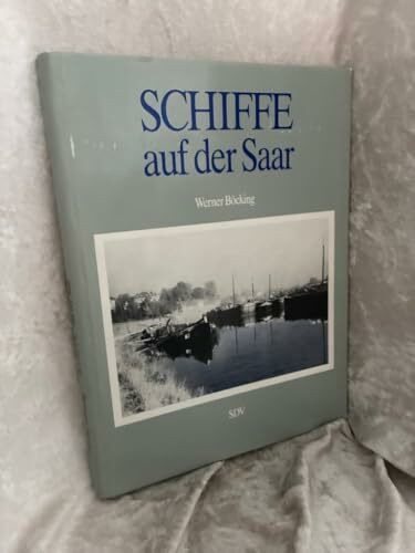 Schiffe auf der Saar. Geschichte der Saarschiffahrt von der Römerzeit bis zur Gegenwart