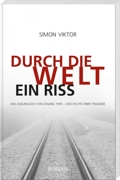 Durch die Welt ein Riss: Das Zugunglück von Aßling 1945 – Geschichte einer Tragödie