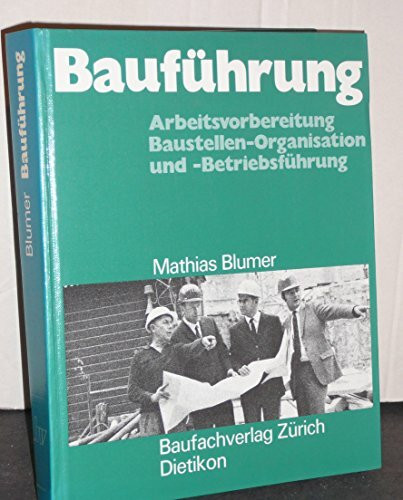 Bauführung: Arbeitsvorbereitung, Baustellen-Organisation und -Betriebsführung