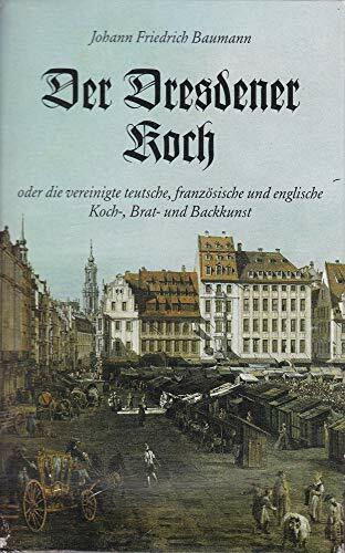 Der Dresdener Koch oder die vereinigte teutsche, französische und englische Koch-, Brat- und Backkunst: 2. Bde.