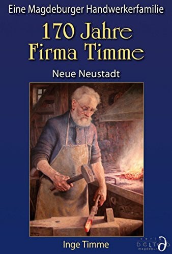 170 Jahre Firma Timme - Neue Neustadt - Eine Magdeburger Handwerkerfamilie
