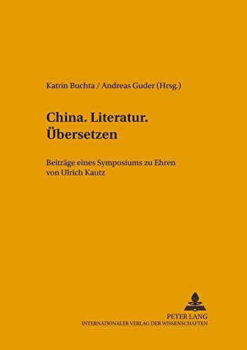 China.Literatur.Übersetzen.: Beiträge eines Symposiums zu Ehren von Ulrich Kautz (FTSK. Publikationen des Fachbereichs Translations-, Sprach- und ... A: Abhandlungen und Sammelbände, Band 45)