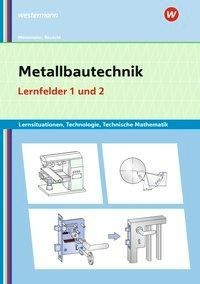 Metallbautechnik: Technologie, Technische Mathematik. Lernfelder 1 und 2: Lernsituationen