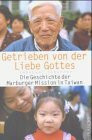 Getrieben von der Liebe Gottes: Die Geschichte der Marburger Mission in Taiwan