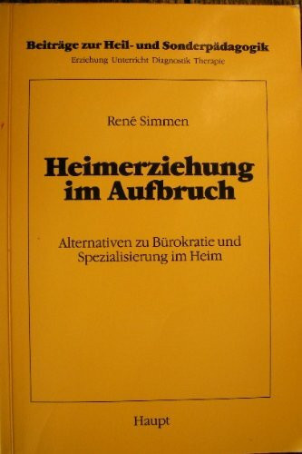 Heimerziehung im Aufbruch: Alternativen zu Bürokratie und Spezialisierung im Heim (Beiträge zur Heil- und Sonderpädagogik: Erziehung, Unterricht, Diagnostik, Therapie)