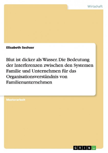 Blut ist dicker als Wasser. Die Bedeutung der Interferenzen zwischen den Systemen Familie und Unternehmen für das Organisationsverständnis von Familienunternehmen