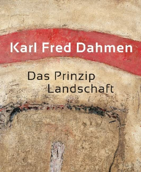 Karl Fred Dahmen. Das Prinzip Landschaft: Katalog zur Ausstellung in Düren und Duisburg, 2017