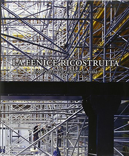 La Fenice ricostruita. 1996-2003. Un cantiere in città (Libri illustrati)