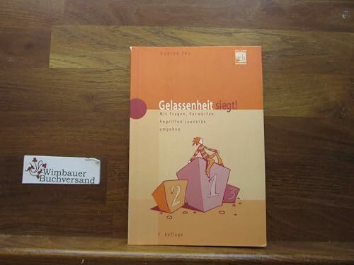 Gelassenheit siegt! : Mit Fragen, Vorwürfen, Angriffen souverän umgehen