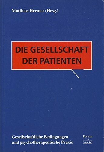 Die Gesellschaft der Patienten: Gesellschaftliche Bedingungen und psychotherapeutische Praxis (Forum für Verhaltenstherapie und psychosoziale Praxis)