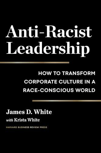 Anti-Racist Leadership: How to Transform Corporate Culture in a Race-Conscious World Anti-Racist Leadership: How to Transform Corporate Culture in a Race-Conscious World
