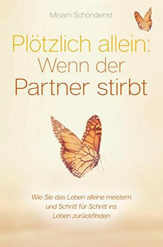Plötzlich allein: Wenn der Partner stirbt - Wie Sie das Leben alleine meistern und Schritt für Schritt ins Leben zurückfinden Plötzlich allein: Wenn der Partner stirbt - Wie Sie das Leben alleine meistern und Schritt für Schritt ins Leben zurückfinden