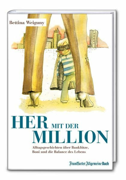 Her mit der Million!: Alltagsgeschichten über Boni, Bauklötze und die Balance des Lebens
