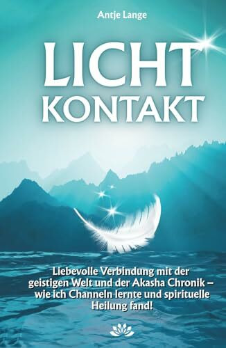 LICHTKONTAKT: Liebevolle Verbindung mit der geistigen Welt und der Akasha Chronik - wie ich Channeln lernte und spirituelle Heilung fand!