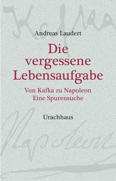 Die vergessene Lebensaufgabe: Von Kafka zu Napoleon - Eine Spurensuche