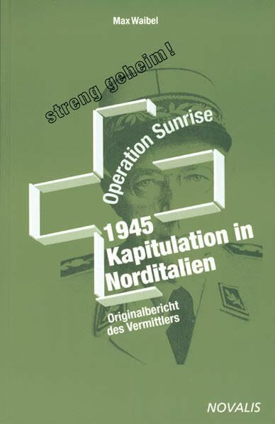 Operation Sunrise 1945 - Kapitulation in Norditalien: Originalbericht des Vermittlers (Helvetica)
