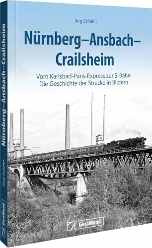 Nürnberg-Ansbach-Crailsheim: Vom Karlsbad-Paris-Express zur S-Bahn - Die Geschichte der Strecke in Bildern