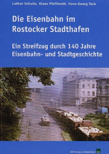 Die Eisenbahn im Rostocker Stadthafen: Ein Streifzug durch 140 Jahre Eisenbahn- und Stadtgeschichte: Ein Streifzug durch 140 Eisenbahn- und Stadtgeschichte