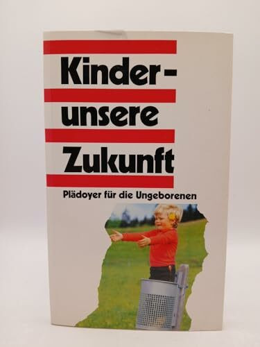 Kinder - unsere Zukunft. Plädoyer für die Ungeborenen