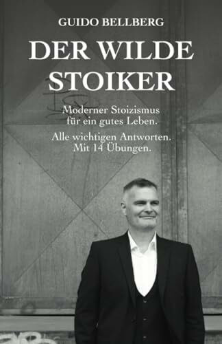 Der Wilde Stoiker: Moderner Stoizismus für ein gutes Leben. Alle wichtigen Antworten und Übungen.: Moderner Stoizismus fr ein gutes Leben. Alle wichtigen Antworten und bungen.