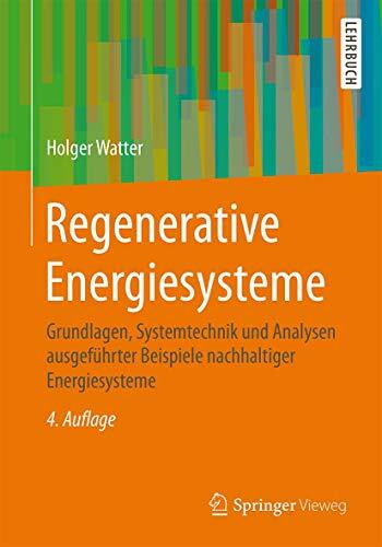 Regenerative Energiesysteme: Grundlagen, Systemtechnik und Analysen ausgeführter Beispiele nachhaltiger Energiesysteme