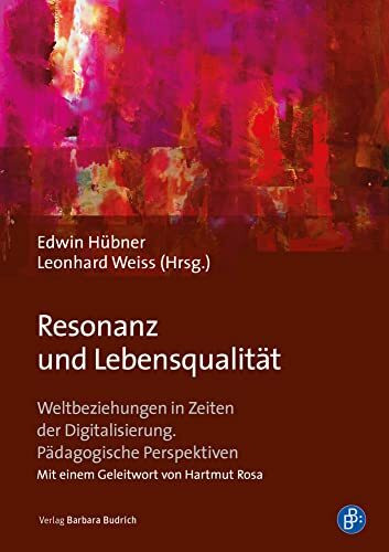 Resonanz und Lebensqualität: Weltbeziehungen in Zeiten der Digitalisierung. Pädagogische Perspektiven