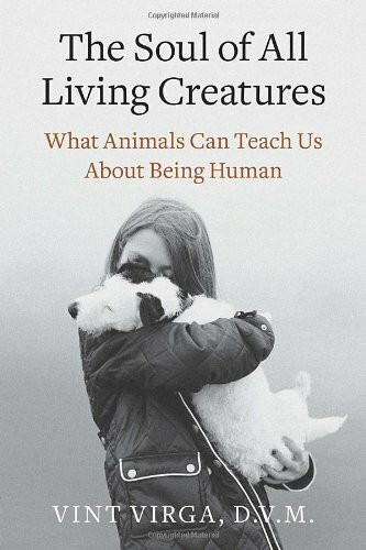 The Soul of All Living Creatures: What Animals Can Teach Us About Being Human