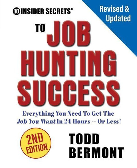 10 Insider Secrets to Job Hunting Success (2nd Edition): Everything You Need to Get the Job You Want in 24 Hours -- Or Less!