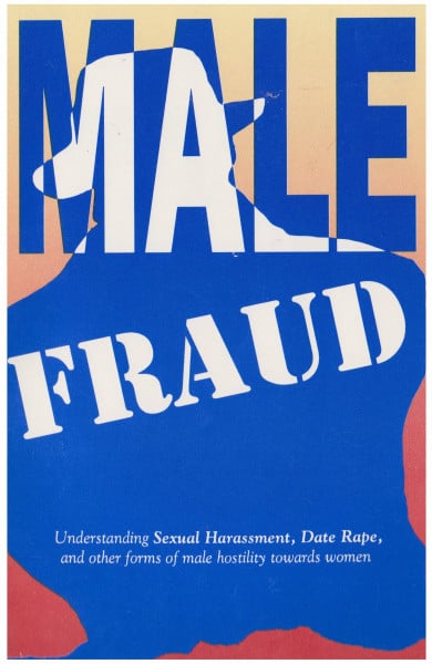 Male Fraud: Understanding Sexual Harassment, Date Rape, and Other Forms of Male Hostility Towards Women