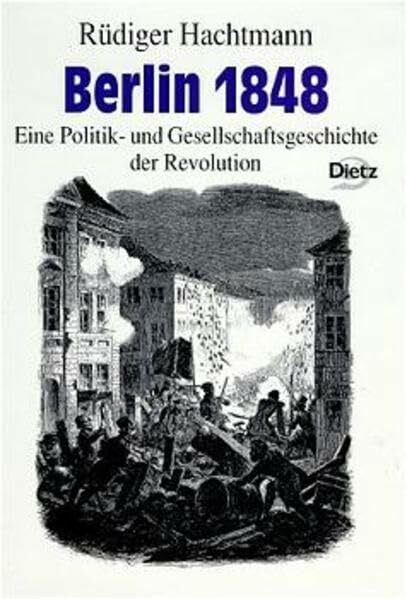 Berlin 1848. Eine Politik- und Gesellschaftsgeschichte der Revolution