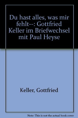 Du hast alles, was mir fehlt...: Gottfried Keller im Briefwechsel mit Paul Heyse