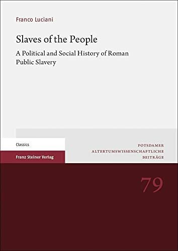 Slaves of the People: A Political and Social History of Roman Public Slavery (Potsdamer Altertumswissenschaftliche Beiträge)