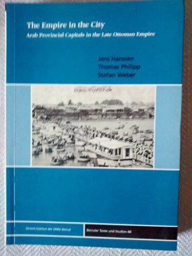 The Empire in the City: Arab Provincial Capitals in the Late Ottoman Empire (Beiruter Texte und Studien - BTS, Band 88)