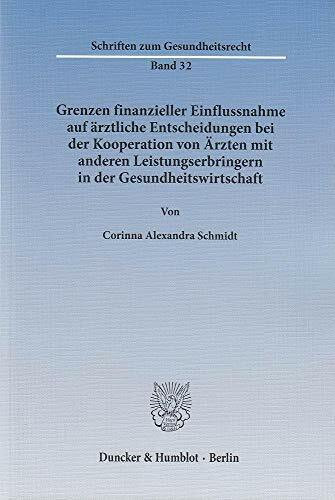 Grenzen finanzieller Einflussnahme auf ärztliche Entscheidungen bei der Kooperation von Ärzten mit anderen Leistungserbringern in der ... (Schriften zum Gesundheitsrecht)