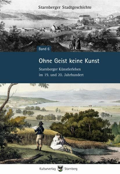 Ohne Geist keine Kunst - Starnberger Künstlerleben im 19. und 20. Jahrhundert (Starnberger Stadtgeschichte)