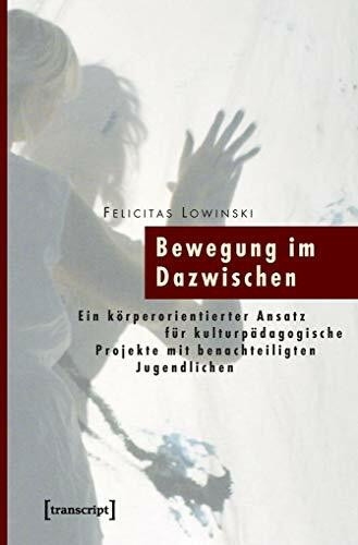 Bewegung im Dazwischen: Ein körperorientierter Ansatz für kulturpädagogische Projekte mit benachteiligten Jugendlichen (Pädagogik)