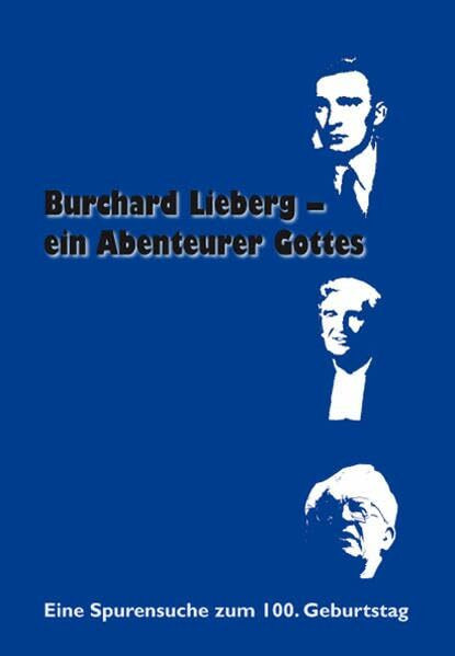 Burchard Lieberg – ein Abenteurer Gottes: Eine Spurensuche zum 100. Geburtstag