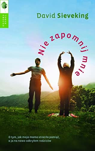 Nie zapomnij mnie: O tym, jak moja mama straciła pamięć, a ja na nowo odkryłem swoich rodziców
