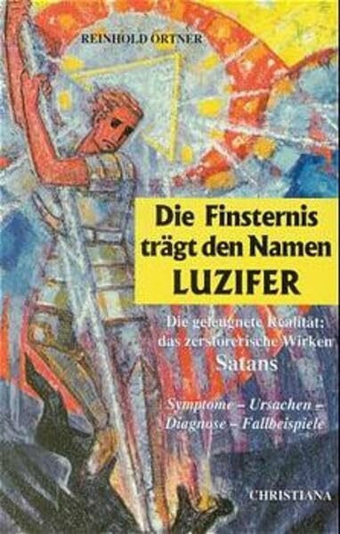 Die Finsternis trägt den Namen Luzifer: Die geleugnete Realität: das zerstörerische Wirken Satans. Symptome - Ursachen - Diagnose - Fallbeispiele