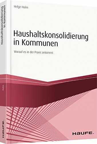 Haushaltskonsolidierung in Kommunen: Worauf es in der Praxis ankommt (Haufe Fachbuch)