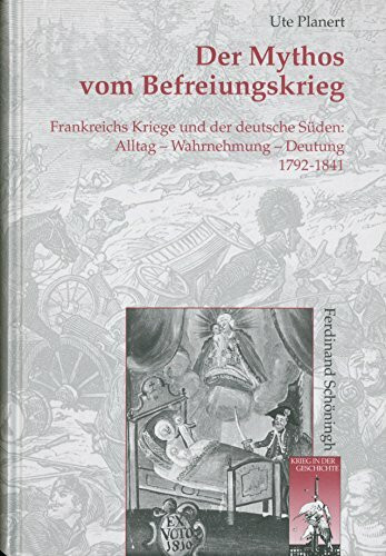 Der Mythos vom Befreiungskrieg: Frankreichs Kriege und der deutsche Süden. Alltag - Wahrnehmung - Deutung 1792-1841 (Krieg in der Geschichte)